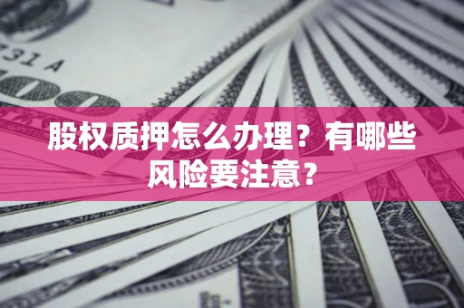 济南股权质押怎么办理？有哪些风险要注意？