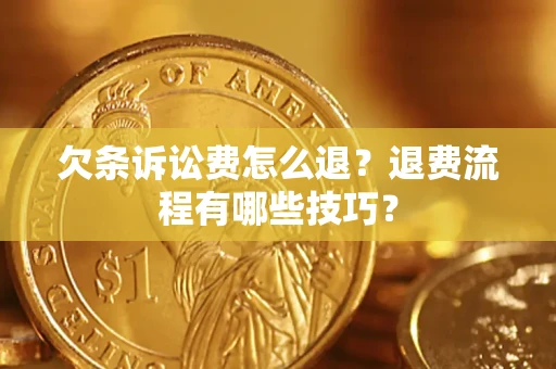 济南欠条诉讼费怎么退？退费流程有哪些技巧？