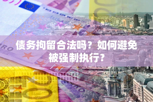 济南债务拘留合法吗？如何避免被强制执行？