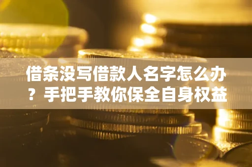 济南借条没写借款人名字怎么办？手把手教你保全自身权益