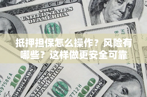 济南抵押担保怎么操作？风险有哪些？这样做更安全可靠