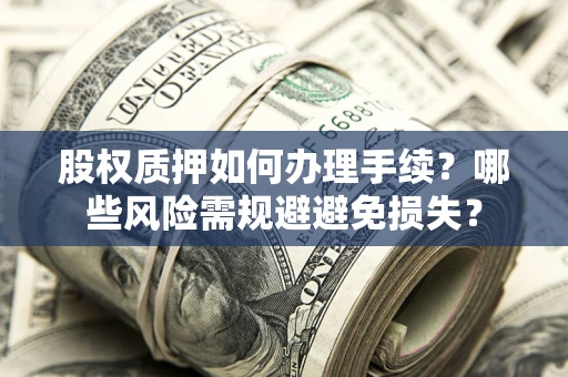 济南股权质押如何办理手续？哪些风险需规避避免损失？