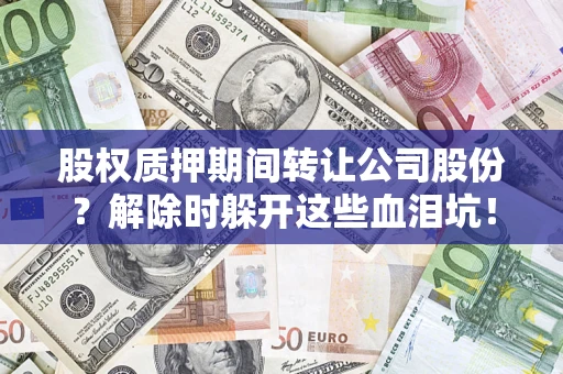 济南股权质押期间转让公司股份？解除时躲开这些血泪坑！