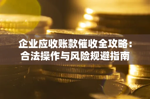济南企业应收账款催收全攻略：合法操作与风险规避指南