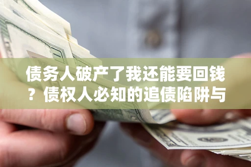 济南债务人破产了我还能要回钱？债权人必知的追债陷阱与破局之道