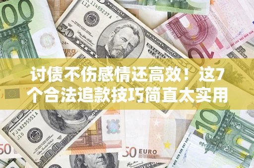 济南讨债不伤感情还高效！这7个合法追款技巧简直太实用