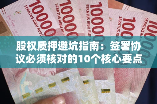 济南股权质押避坑指南:签署协议必须核对的10个核心要点 济南股权质押避坑指南:签署协议必须核对的10个核心要点