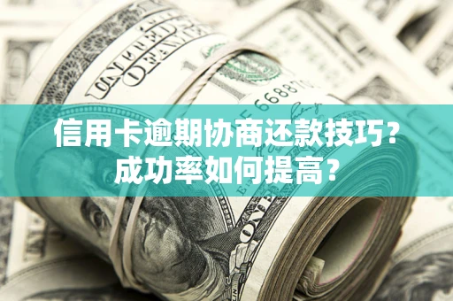 济南信用卡逾期协商还款技巧？成功率如何提高？