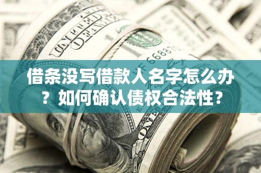 济南借条没写借款人名字怎么办？如何确认债权合法性？