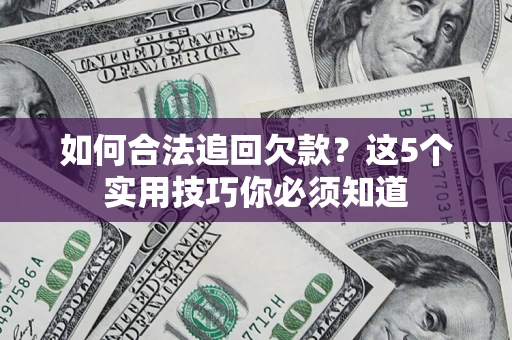 济南如何合法追回欠款？这5个实用技巧你必须知道