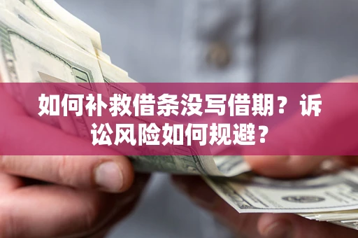 济南如何补救借条没写借期？诉讼风险如何规避？