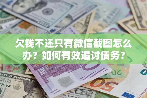 济南欠钱不还只有微信截图怎么办？如何有效追讨债务？