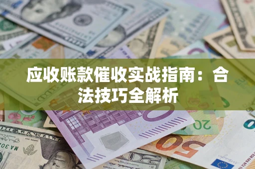 济南应收账款催收实战指南：合法技巧全解析