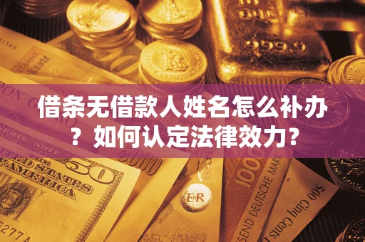 济南借条无借款人姓名怎么补办？如何认定法律效力？