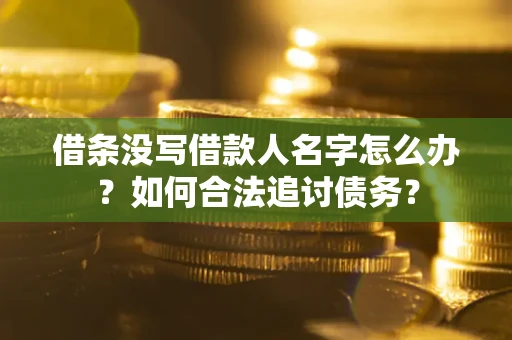 济南借条没写借款人名字怎么办？如何合法追讨债务？