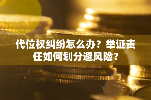 济南代位权纠纷怎么办？举证责任如何划分避风险？