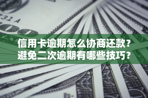 济南信用卡逾期怎么协商还款？避免二次逾期有哪些技巧？