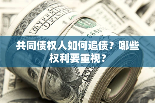 济南共同债权人如何追债？哪些权利要重视？