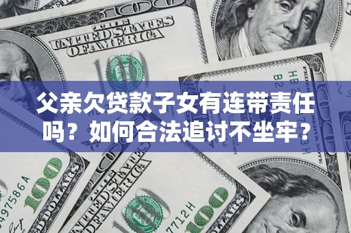 济南父亲欠贷款子女有连带责任吗？如何合法追讨不坐牢？