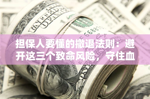 济南担保人要懂的撤退法则：避开这三个致命风险，守住血汗钱