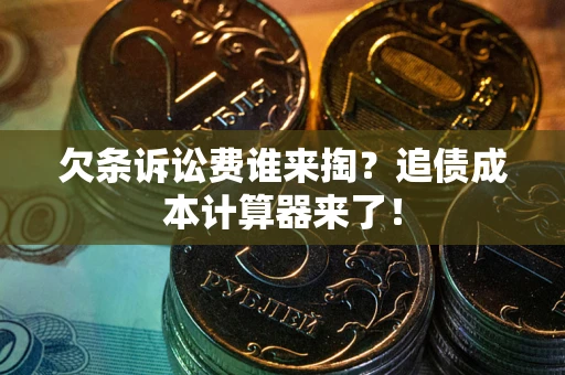 济南欠条诉讼费谁来掏？追债成本计算器来了！