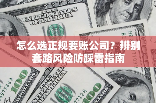 济南怎么选正规要账公司？辨别套路风险防踩雷指南