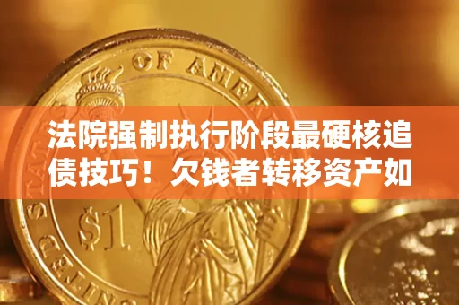 济南法院强制执行阶段最硬核追债技巧！欠钱者转移资产如何破解？