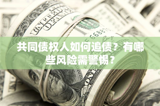 济南共同债权人如何追债？有哪些风险需警惕？
