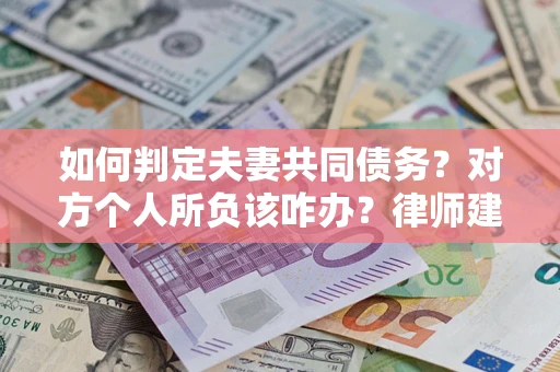 济南如何判定夫妻共同债务？对方个人所负该咋办？律师建议
