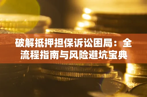 济南破解抵押担保诉讼困局:全流程指南与风险避坑宝典 济南破解抵押担保诉讼困局:全流程指南与风险避坑宝典