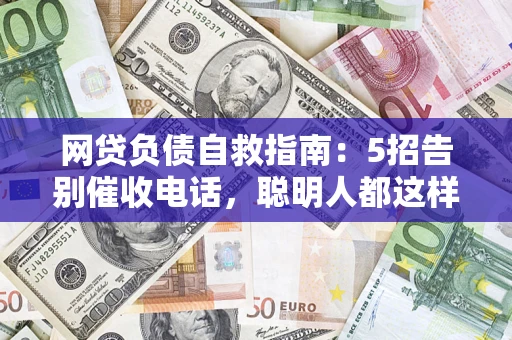 济南网贷负债自救指南：5招告别催收电话，聪明人都这样做