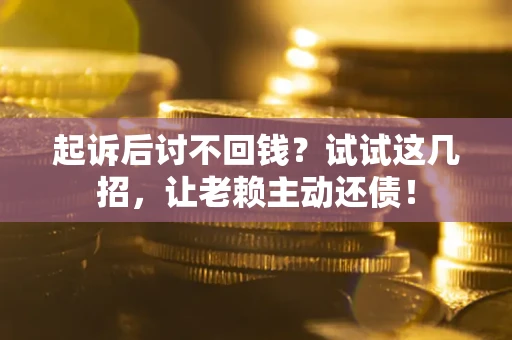 济南起诉后讨不回钱？试试这几招，让老赖主动还债！