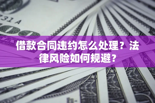 济南借款合同违约怎么处理？法律风险如何规避？
