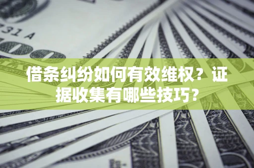 济南借条纠纷如何有效维权？证据收集有哪些技巧？
