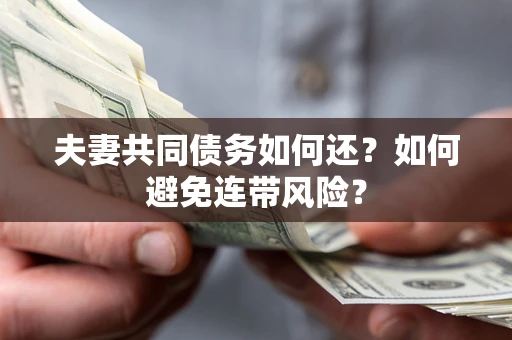 济南夫妻共同债务如何还？如何避免连带风险？
