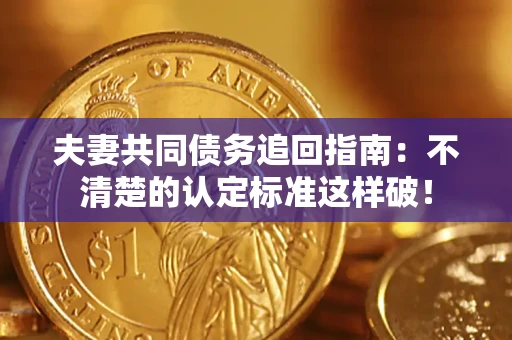 济南夫妻共同债务追回指南：不清楚的认定标准这样破！