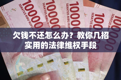 济南欠钱不还怎么办？教你几招实用的法律维权手段