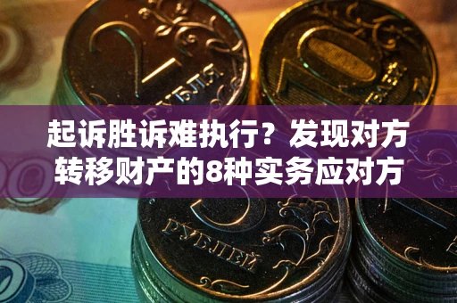 济南起诉胜诉难执行？发现对方转移财产的8种实务应对方案