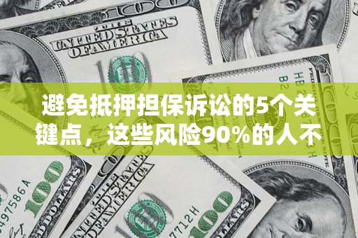 济南避免抵押担保诉讼的5个关键点，这些风险90%的人不知道！