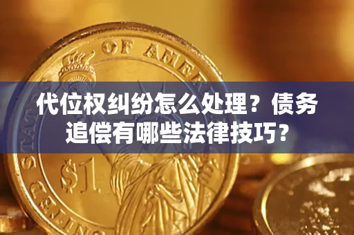 济南代位权纠纷怎么处理？债务追偿有哪些法律技巧？