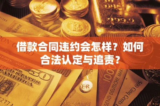 济南借款合同违约会怎样？如何合法认定与追责？
