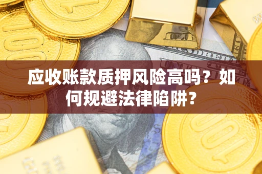 济南应收账款质押风险高吗？如何规避法律陷阱？