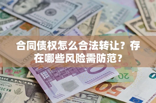 济南合同债权怎么合法转让？存在哪些风险需防范？