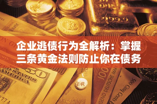 济南企业逃债行为全解析：掌握三条黄金法则防止你在债务乱局中“踩雷”