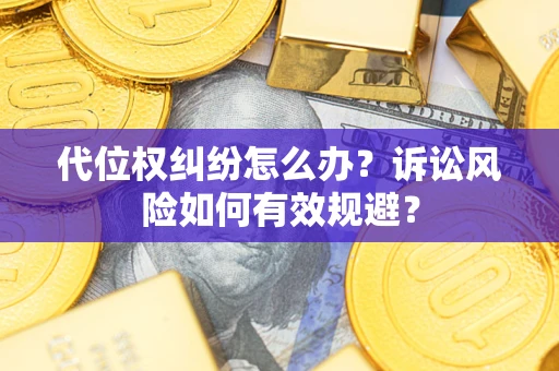 济南代位权纠纷怎么办？诉讼风险如何有效规避？