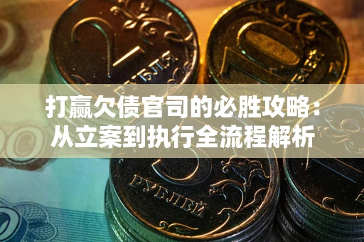 济南打赢欠债官司的必胜攻略：从立案到执行全流程解析