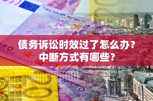 济南债务诉讼时效过了怎么办？中断方式有哪些？
