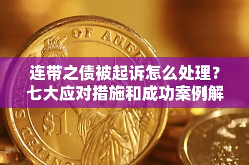 济南连带之债被起诉怎么处理？七大应对措施和成功案例解析