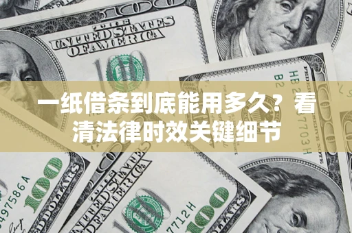 济南一纸借条到底能用多久？看清法律时效关键细节