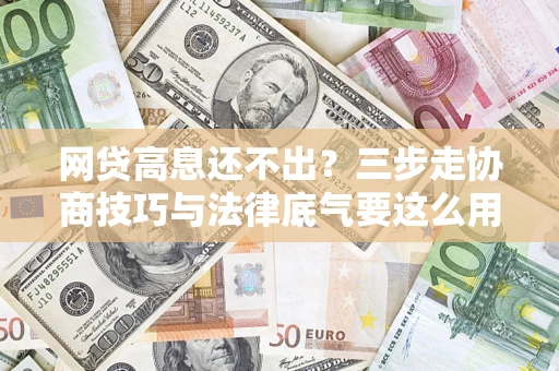 济南网贷高息还不出？三步走协商技巧与法律底气要这么用